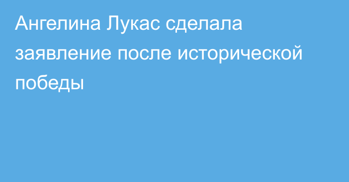 Ангелина Лукас сделала заявление после исторической победы