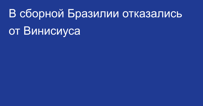 В сборной Бразилии отказались от Винисиуса