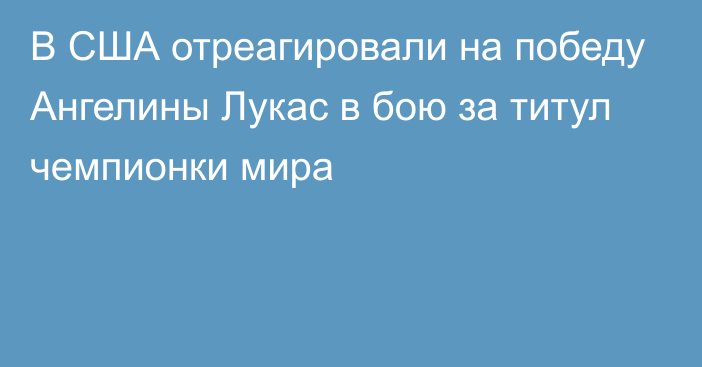 В США отреагировали на победу Ангелины Лукас в бою за титул чемпионки мира