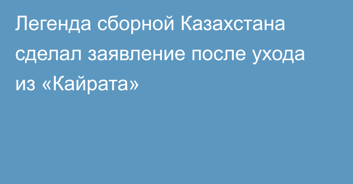 Легенда сборной Казахстана сделал заявление после ухода из «Кайрата»