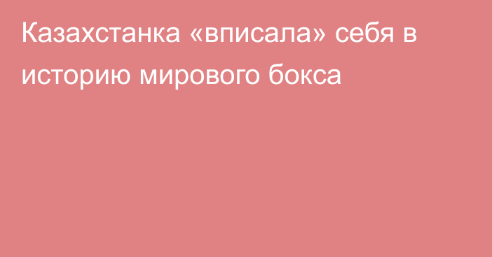 Казахстанка «вписала» себя в историю мирового бокса