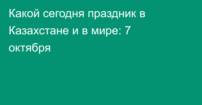 Какой сегодня праздник в Казахстане и в мире: 7 октября