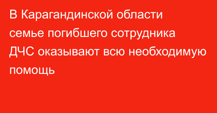 В Карагандинской области семье погибшего сотрудника ДЧС оказывают всю необходимую помощь