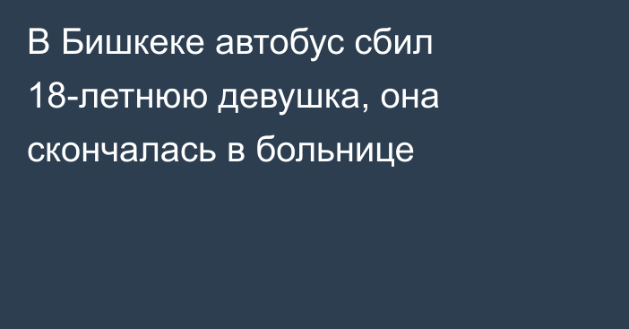 В Бишкеке автобус сбил 18-летнюю девушка, она скончалась в больнице