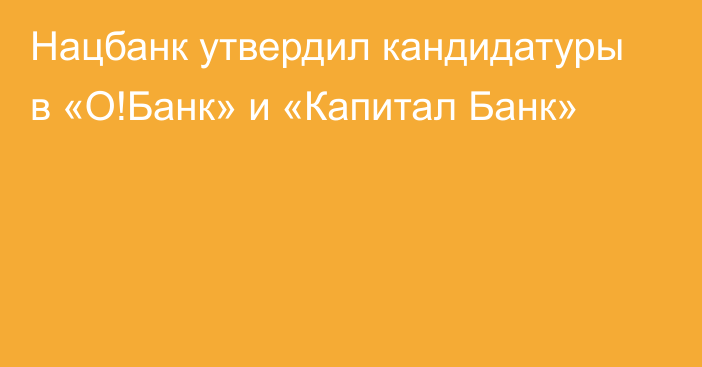 Нацбанк утвердил кандидатуры в «О!Банк» и «Капитал Банк»