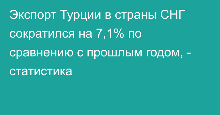 Экспорт Турции в страны СНГ сократился на 7,1% по сравнению с прошлым годом, - статистика