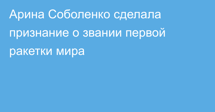 Арина Соболенко сделала признание о звании первой ракетки мира