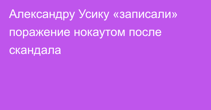 Александру Усику «записали» поражение нокаутом после скандала