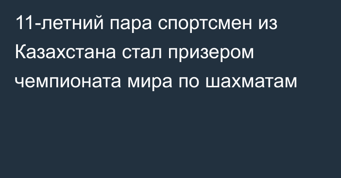 11-летний пара спортсмен из Казахстана стал призером чемпионата мира по шахматам