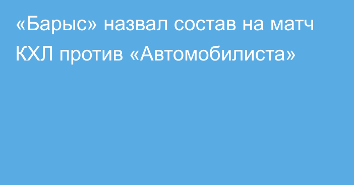 «Барыс» назвал состав на матч КХЛ против «Автомобилиста»