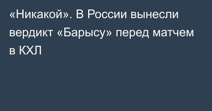 «Никакой». В России вынесли вердикт «Барысу» перед матчем в КХЛ