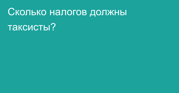 Сколько налогов должны таксисты?