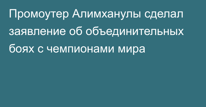 Промоутер Алимханулы сделал заявление об объединительных боях с чемпионами мира