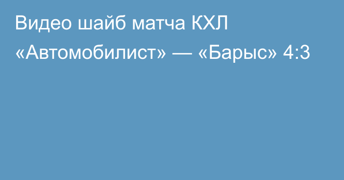 Видео шайб матча КХЛ «Автомобилист» — «Барыс» 4:3