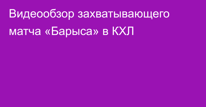 Видеообзор захватывающего матча «Барыса» в КХЛ