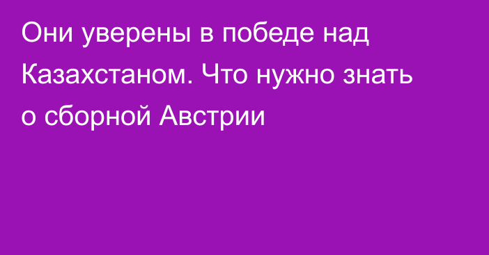 Они уверены в победе над Казахстаном. Что нужно знать о сборной Австрии