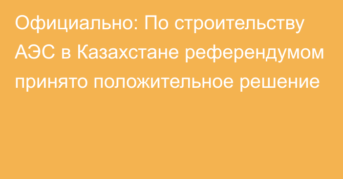 Официально: По строительству АЭС в Казахстане референдумом принято положительное решение