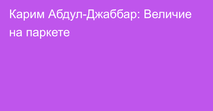 Карим Абдул-Джаббар: Величие на паркете