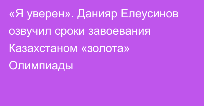 «Я уверен». Данияр Елеусинов озвучил сроки завоевания Казахстаном «золота» Олимпиады