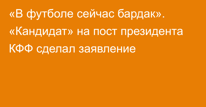 «В футболе сейчас бардак». «Кандидат» на пост президента КФФ сделал заявление