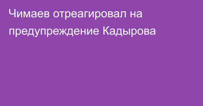 Чимаев отреагировал на предупреждение Кадырова