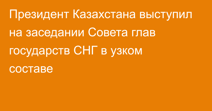 Президент Казахстана выступил на заседании Совета глав государств СНГ в узком составе