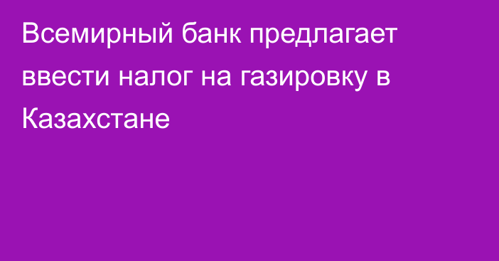 Всемирный банк предлагает ввести налог на газировку в Казахстане