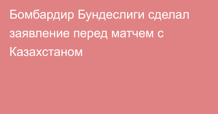 Бомбардир Бундеслиги сделал заявление перед матчем с Казахстаном