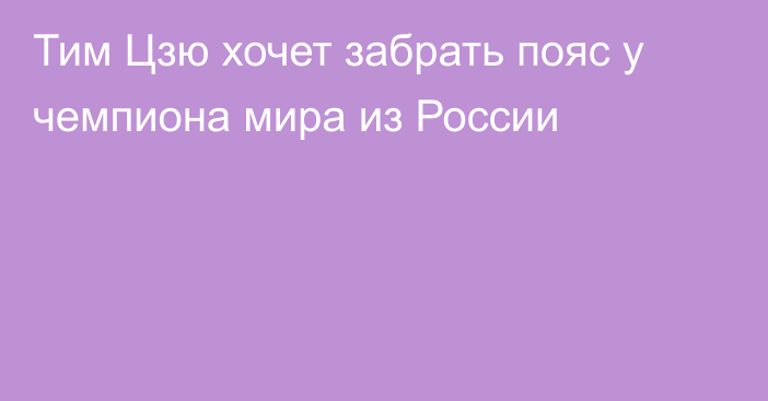 Тим Цзю хочет забрать пояс у чемпиона мира из России