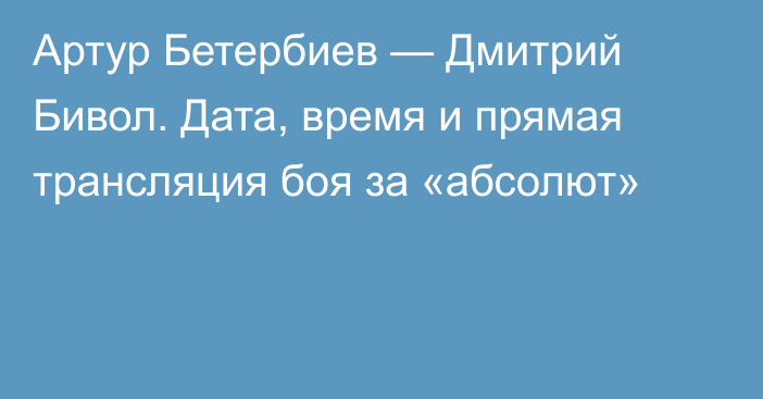 Артур Бетербиев — Дмитрий Бивол. Дата, время и прямая трансляция боя за «абсолют»