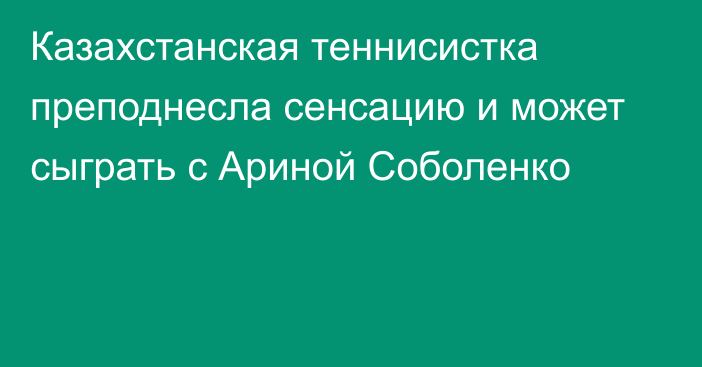 Казахстанская теннисистка преподнесла сенсацию и может сыграть с Ариной Соболенко