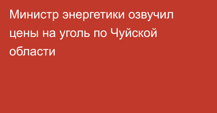 Министр энергетики озвучил цены на уголь по Чуйской области