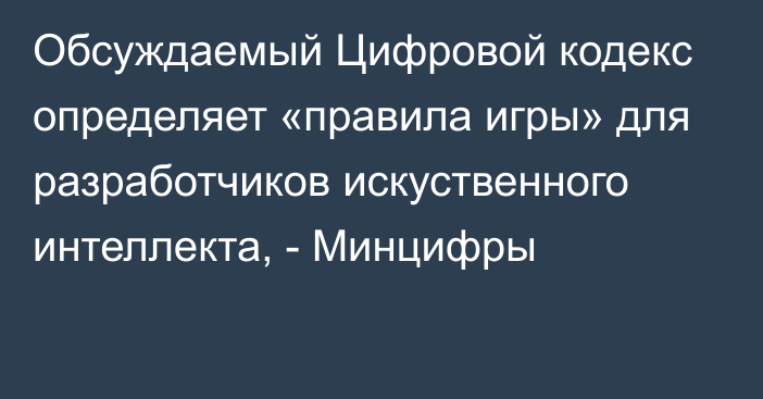 Обсуждаемый Цифровой кодекс определяет «правила игры» для разработчиков искуственного интеллекта, - Минцифры 