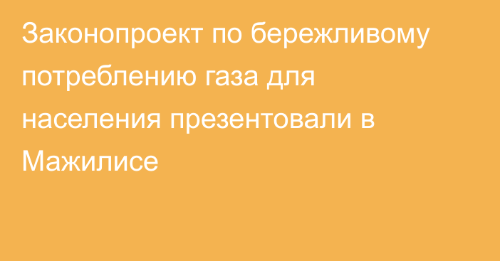 Законопроект по бережливому потреблению газа для населения презентовали в Мажилисе