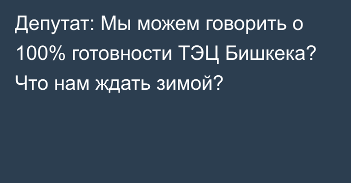 Депутат: Мы можем говорить о 100% готовности ТЭЦ Бишкека? Что нам ждать зимой?