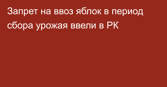 Запрет на ввоз яблок в период сбора урожая ввели в РК