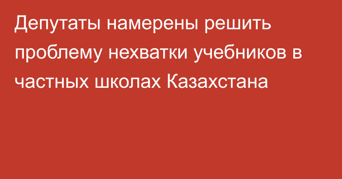 Депутаты намерены решить проблему нехватки учебников в частных школах Казахстана