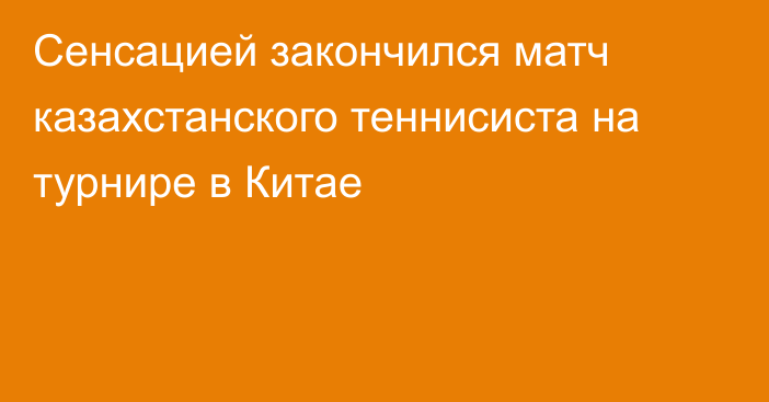 Сенсацией закончился матч казахстанского теннисиста на турнире в Китае