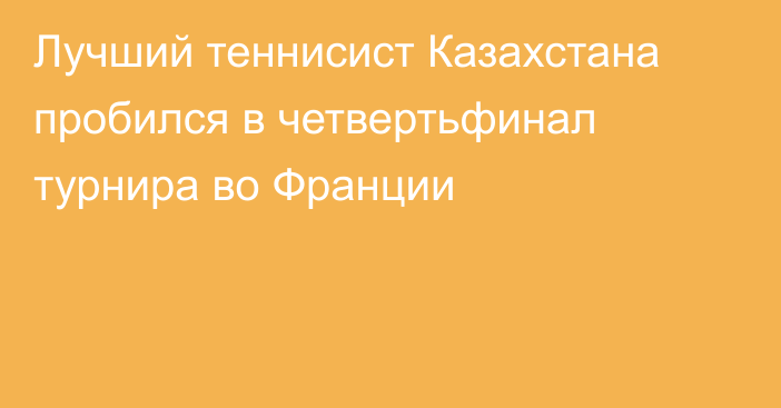 Лучший теннисист Казахстана пробился в четвертьфинал турнира во Франции