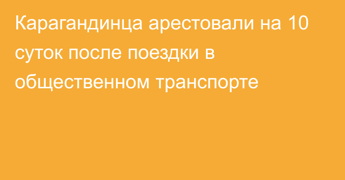 Карагандинца арестовали на 10 суток после поездки в общественном транспорте