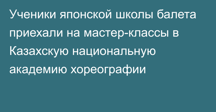 Ученики японской школы балета приехали на мастер-классы в Казахскую национальную академию хореографии