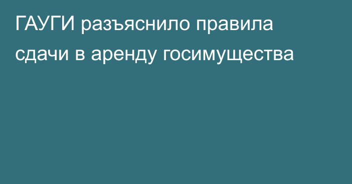 ГАУГИ разъяснило правила сдачи в аренду госимущества