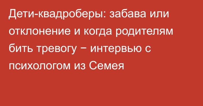 Дети-квадроберы: забава или отклонение и когда родителям бить тревогу − интервью с психологом из Семея