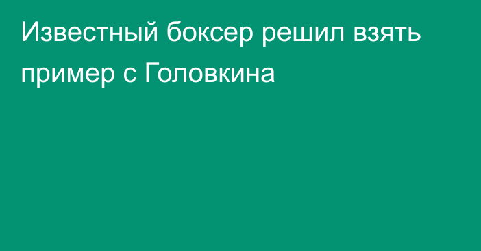 Известный боксер решил взять пример с Головкина