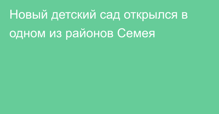 Новый детский сад открылся в одном из районов Семея