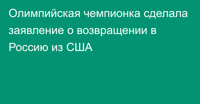 Олимпийская чемпионка сделала заявление о возвращении в Россию из США