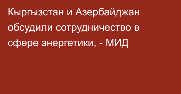 Кыргызстан и Азербайджан обсудили сотрудничество в сфере энергетики, - МИД