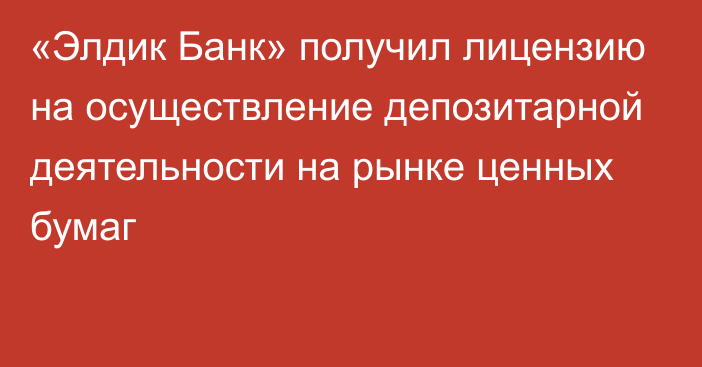 «Элдик Банк» получил лицензию на осуществление депозитарной деятельности на рынке ценных бумаг