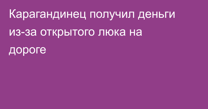 Карагандинец получил деньги из-за открытого люка на дороге