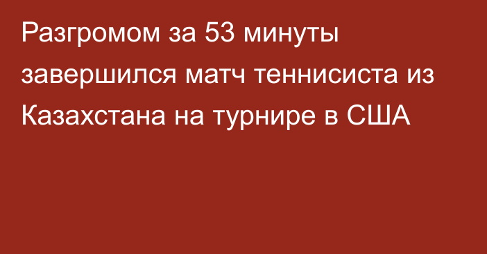 Разгромом за 53 минуты завершился матч теннисиста из Казахстана на турнире в США